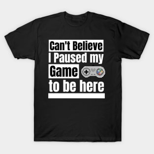 Can't believe I paused my game to be here T-Shirt